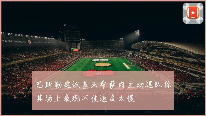 巴斯勒建议基米希萨内主动退队称其场上表现不佳速度太慢